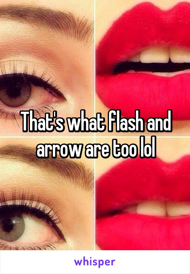 That's what flash and arrow are too lol