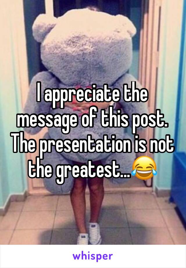 I appreciate the message of this post. The presentation is not the greatest...😂