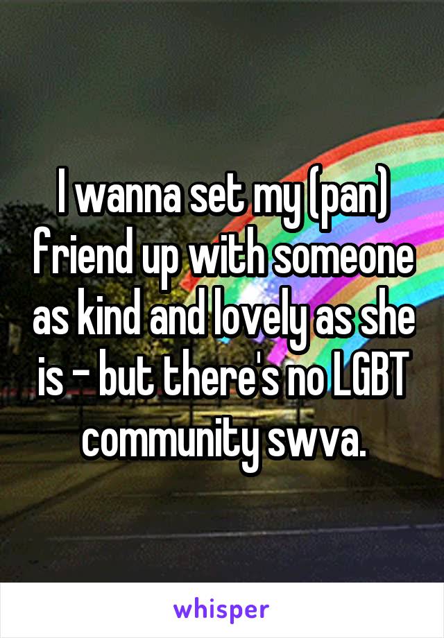 I wanna set my (pan) friend up with someone as kind and lovely as she is - but there's no LGBT community swva.