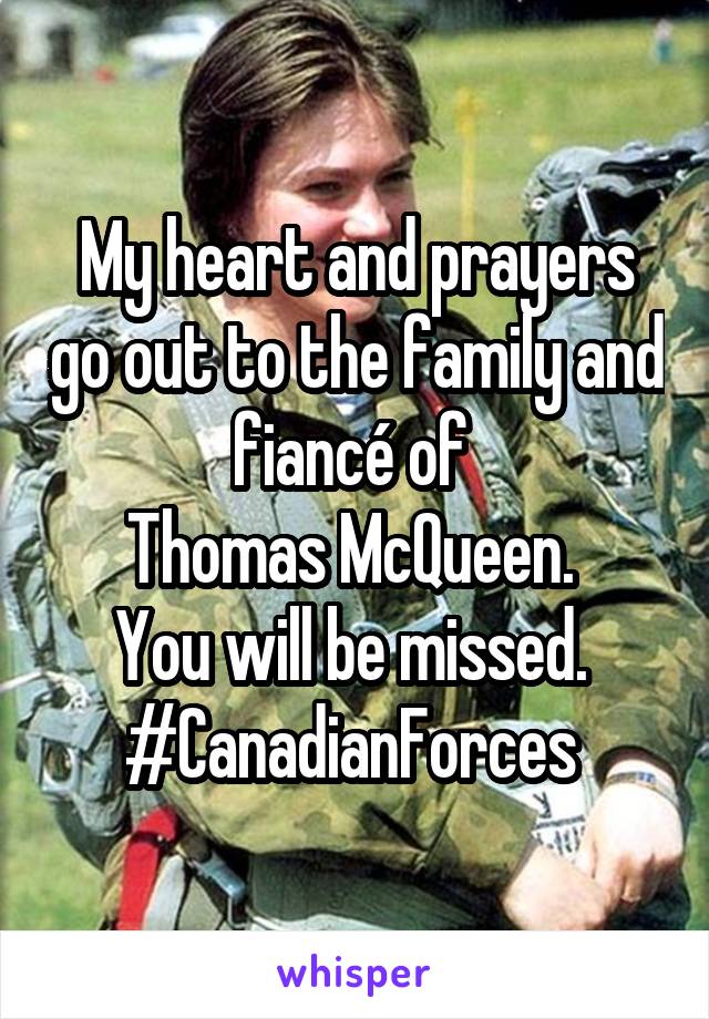 My heart and prayers go out to the family and fiancé of 
Thomas McQueen. 
You will be missed. 
#CanadianForces 