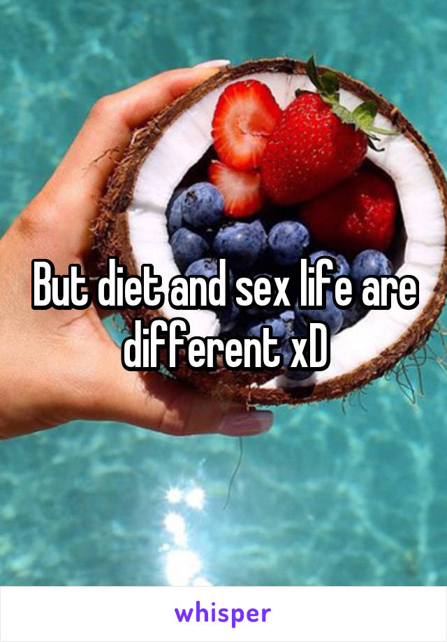 But diet and sex life are different xD