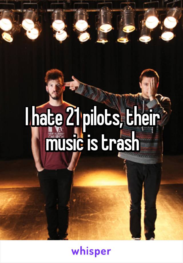 I hate 21 pilots, their music is trash