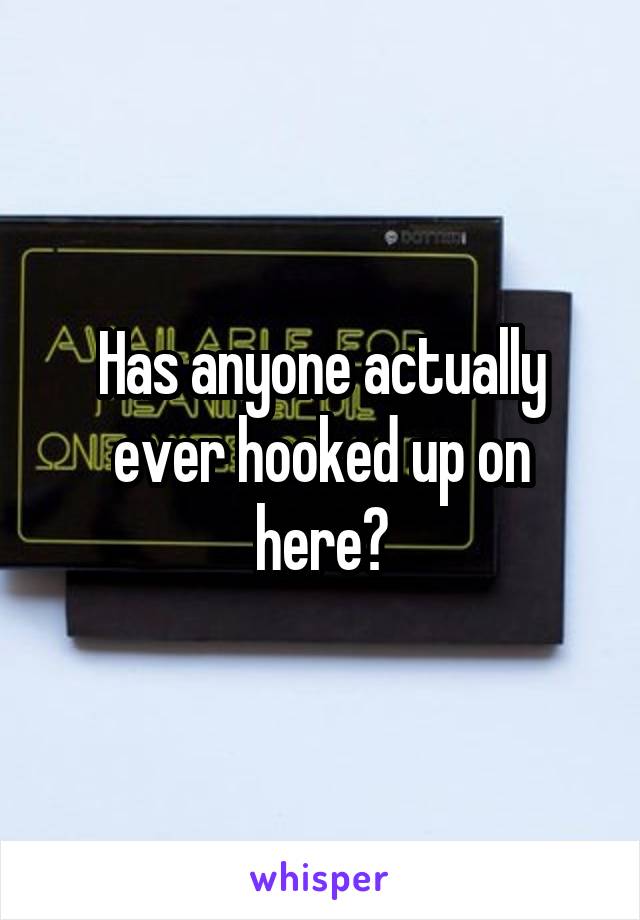 Has anyone actually ever hooked up on here?