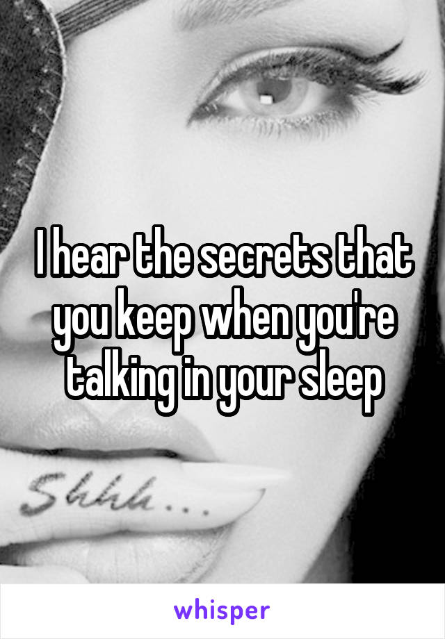 I hear the secrets that you keep when you're talking in your sleep