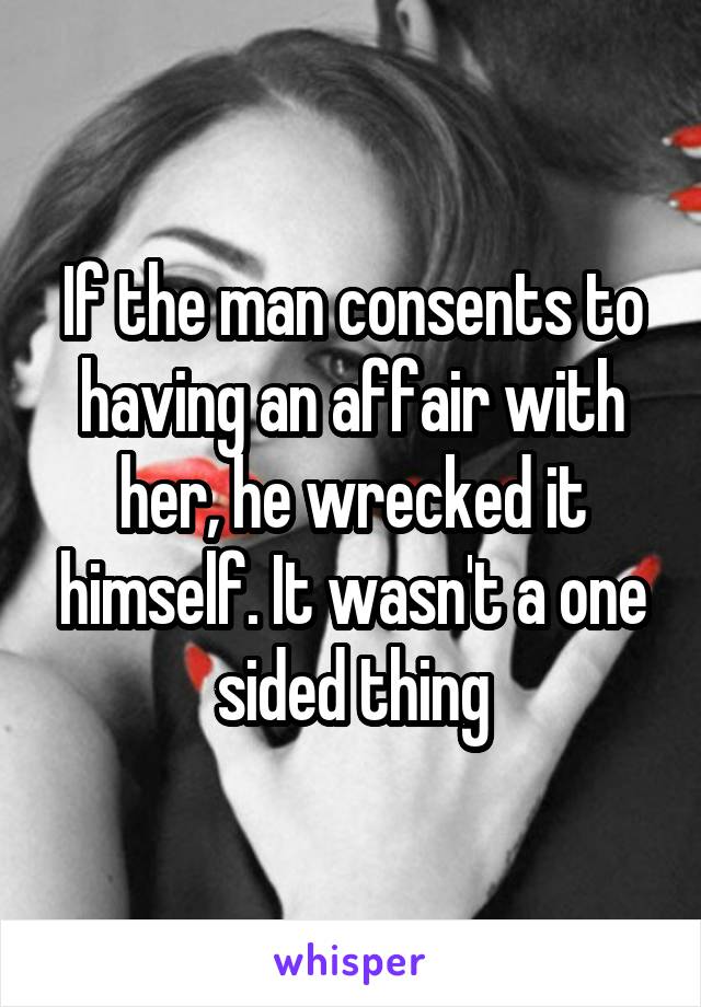 If the man consents to having an affair with her, he wrecked it himself. It wasn't a one sided thing