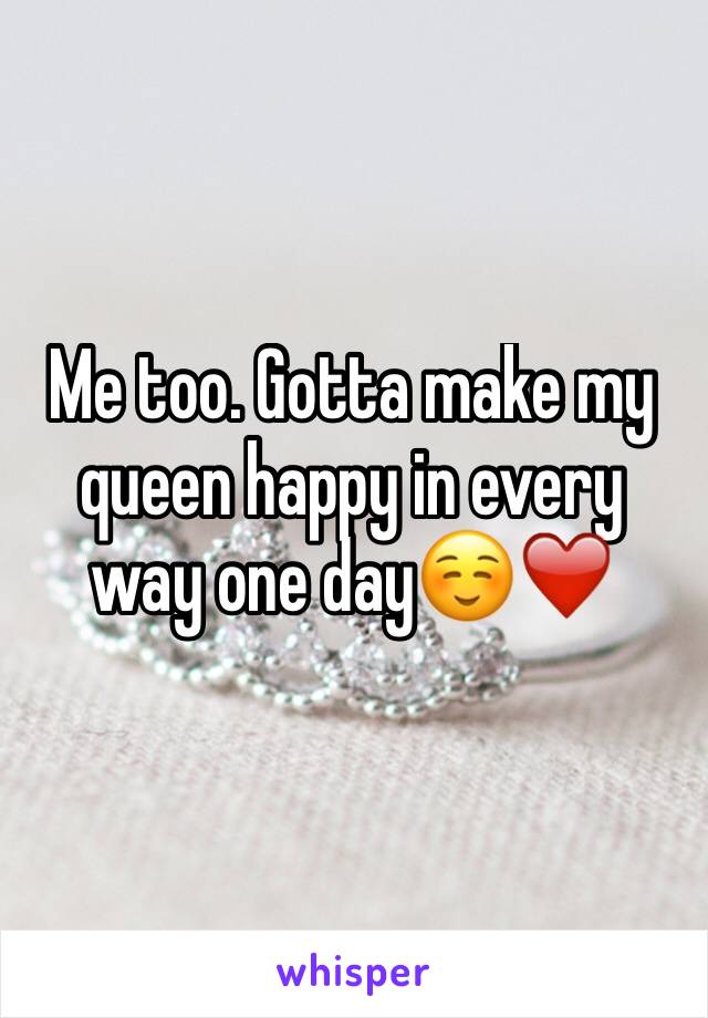 Me too. Gotta make my queen happy in every way one day☺️❤️