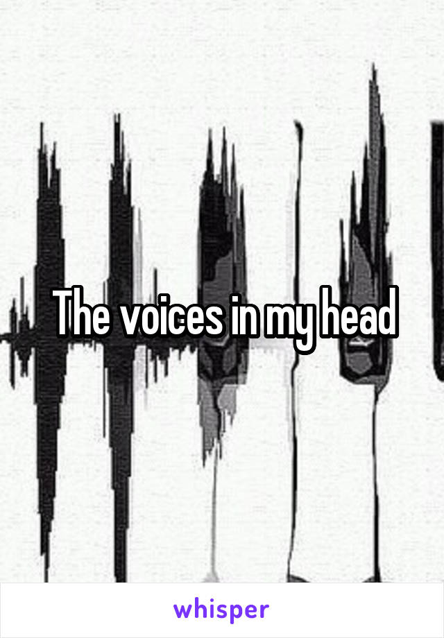 The voices in my head