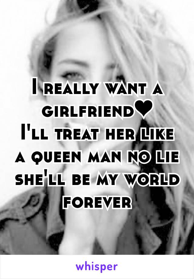 I really want a girlfriend❤
I'll treat her like a queen man no lie she'll be my world forever