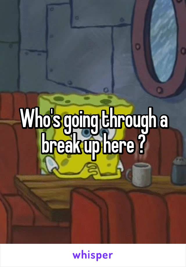 Who's going through a break up here ?