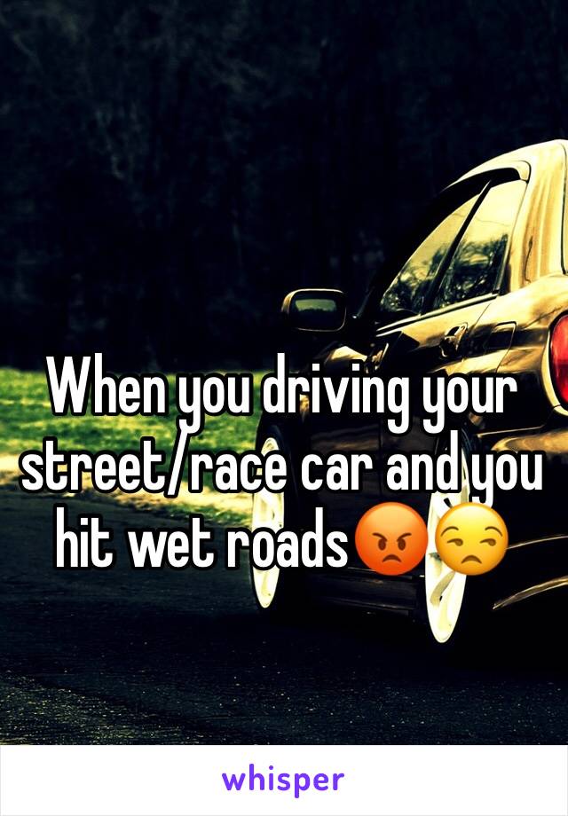 When you driving your street/race car and you hit wet roads😡😒