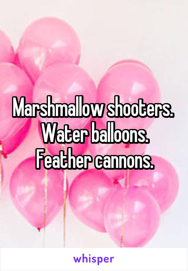 Marshmallow shooters. 
Water balloons.
Feather cannons.