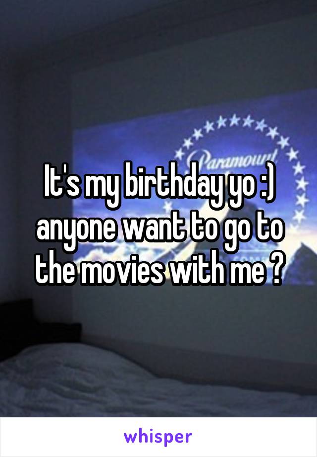 It's my birthday yo :) anyone want to go to the movies with me ?