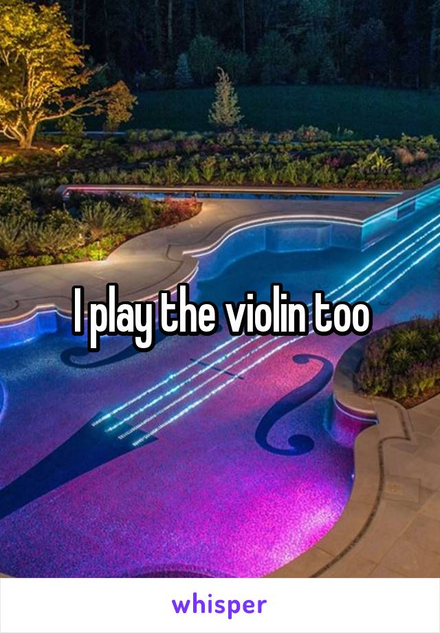 I play the violin too