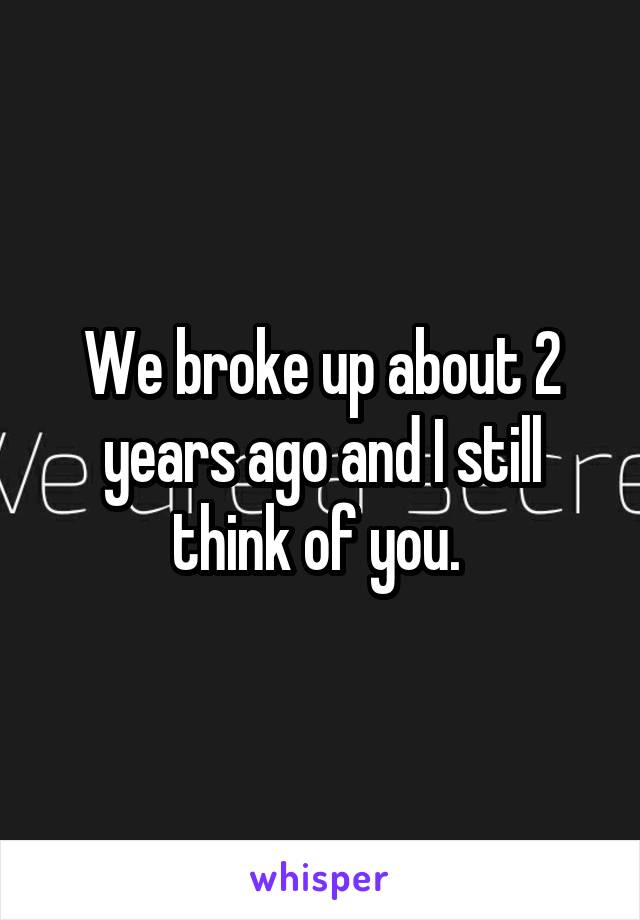 We broke up about 2 years ago and I still think of you. 