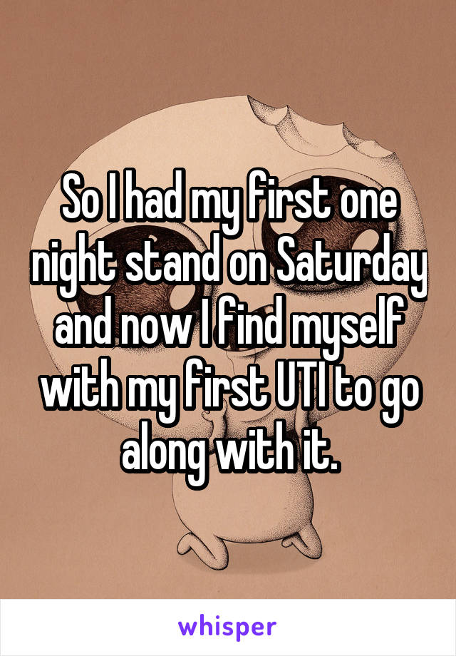 So I had my first one night stand on Saturday and now I find myself with my first UTI to go along with it.