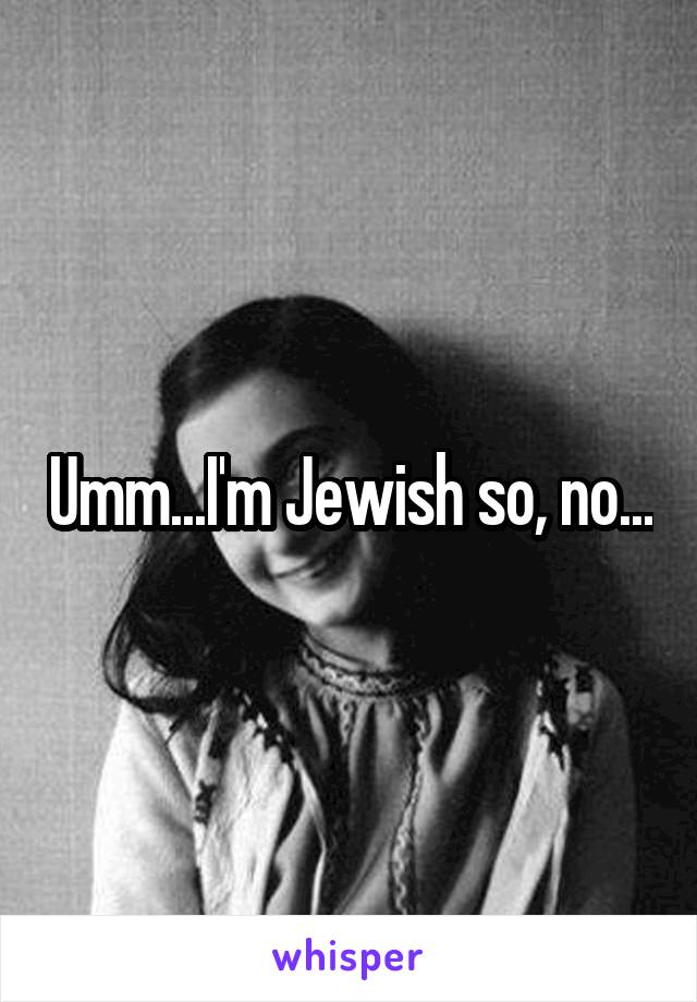 Umm...I'm Jewish so, no...