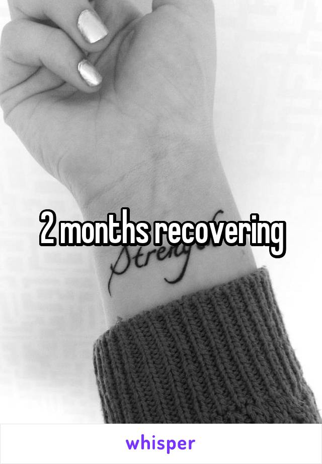 2 months recovering