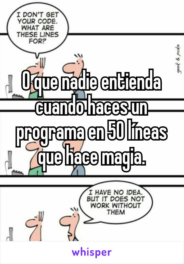 O que nadie entienda cuando haces un programa en 50 líneas que hace magia.