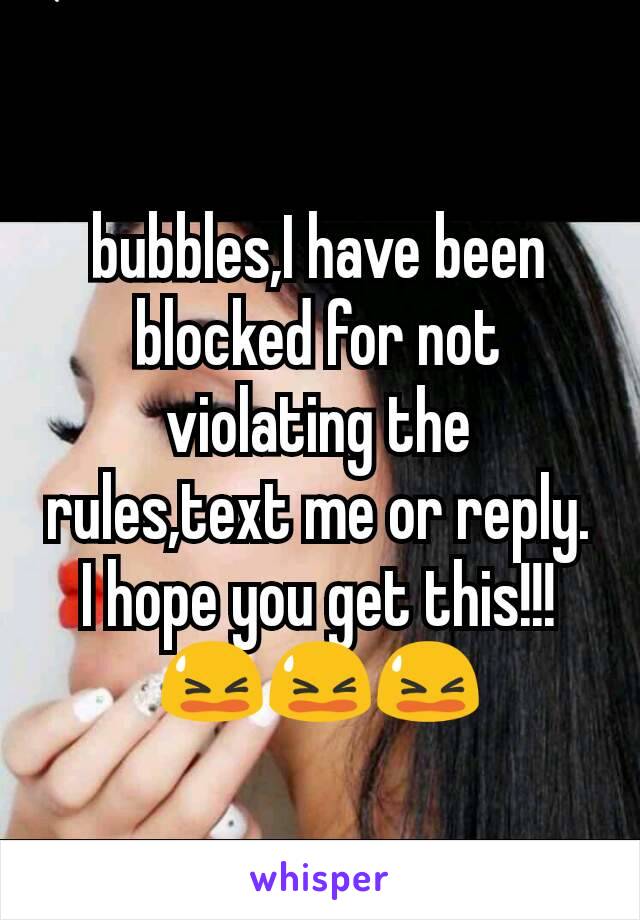 bubbles,I have been blocked for not violating the rules,text me or reply. I hope you get this!!!
😫😫😫