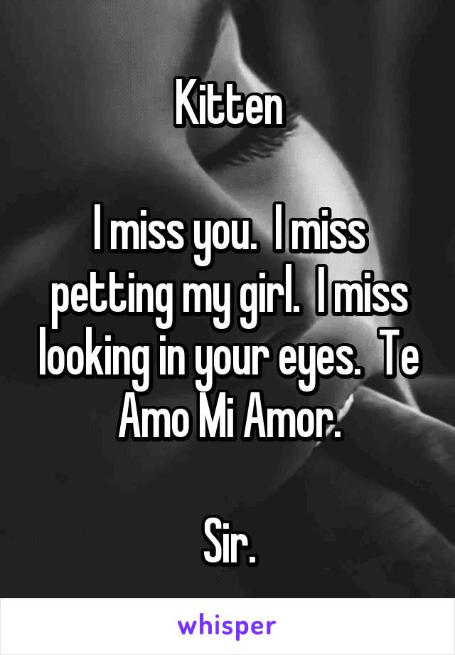 Kitten

I miss you.  I miss petting my girl.  I miss looking in your eyes.  Te Amo Mi Amor.

Sir.