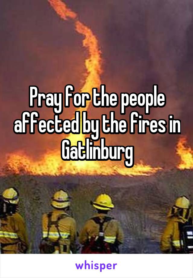 Pray for the people affected by the fires in Gatlinburg
