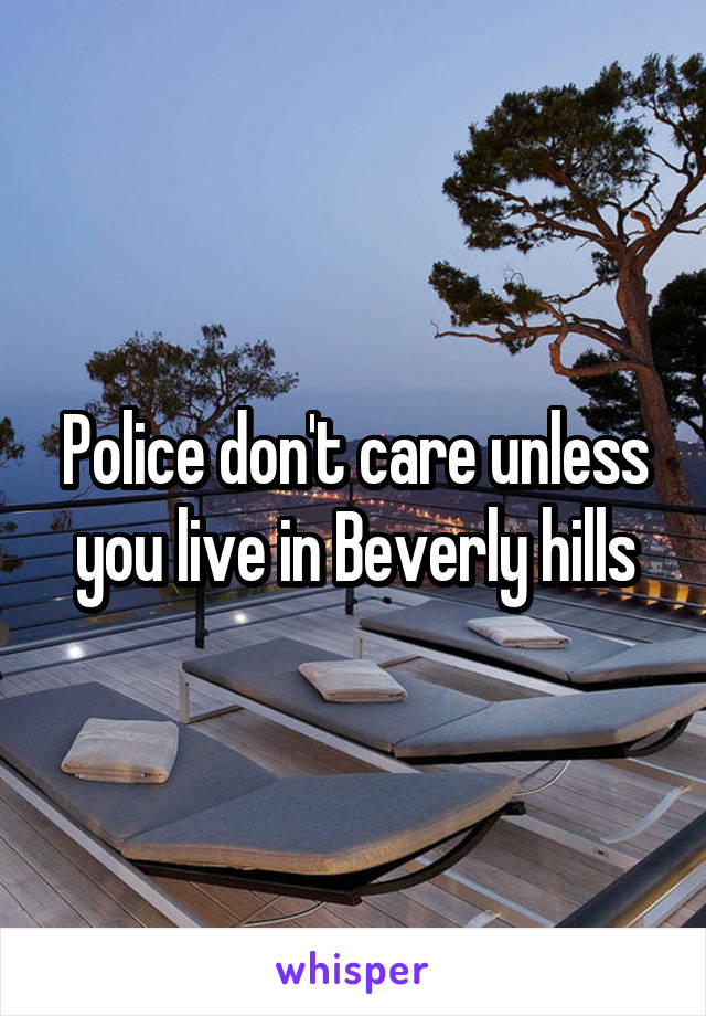 Police don't care unless you live in Beverly hills