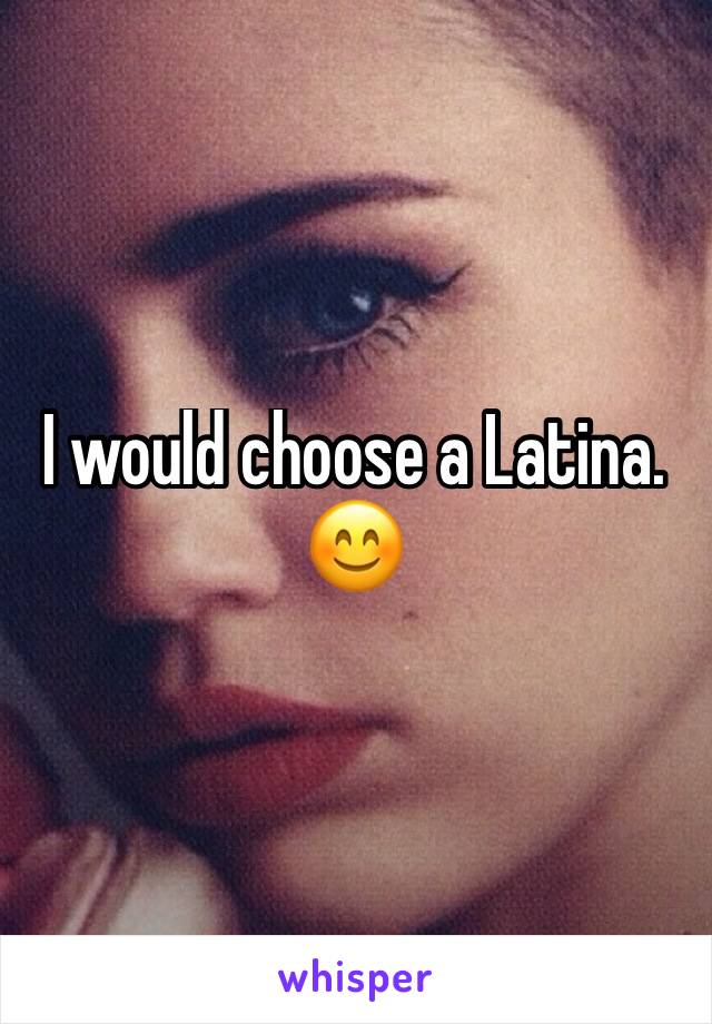 I would choose a Latina. 😊