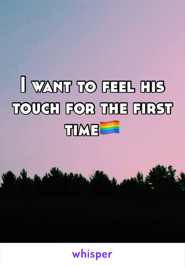 I want to feel his touch for the first time🏳️‍🌈