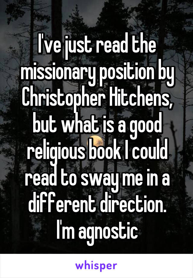 I've just read the missionary position by Christopher Hitchens, but what is a good religious book I could read to sway me in a different direction.
I'm agnostic