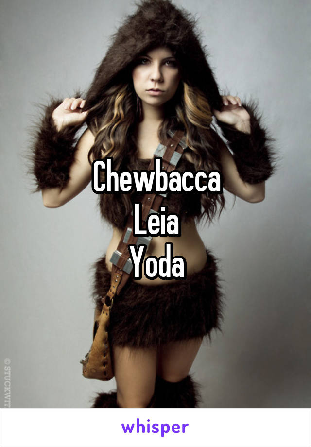 Chewbacca
Leia
Yoda