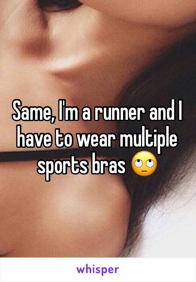 Same, I'm a runner and I have to wear multiple sports bras 🙄