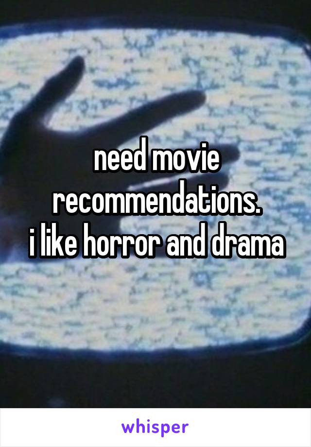 need movie recommendations.
i like horror and drama 