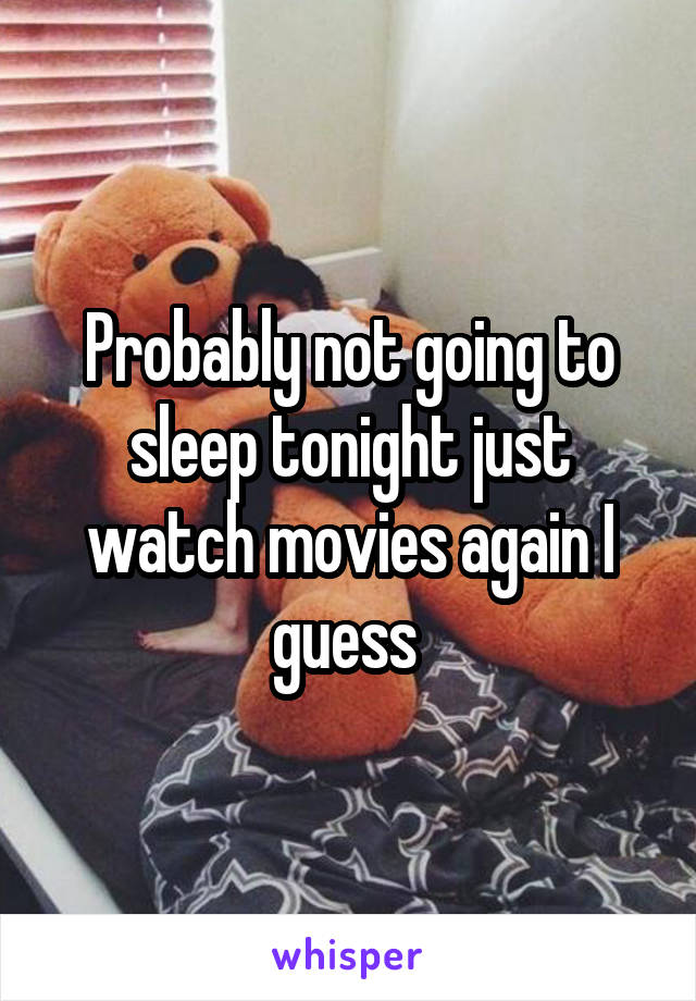 Probably not going to sleep tonight just watch movies again I guess 