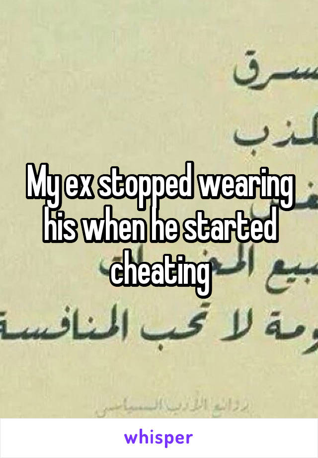 My ex stopped wearing his when he started cheating