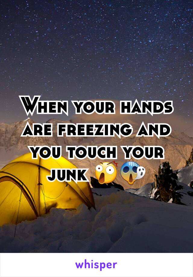 When your hands are freezing and you touch your junk 😲😱