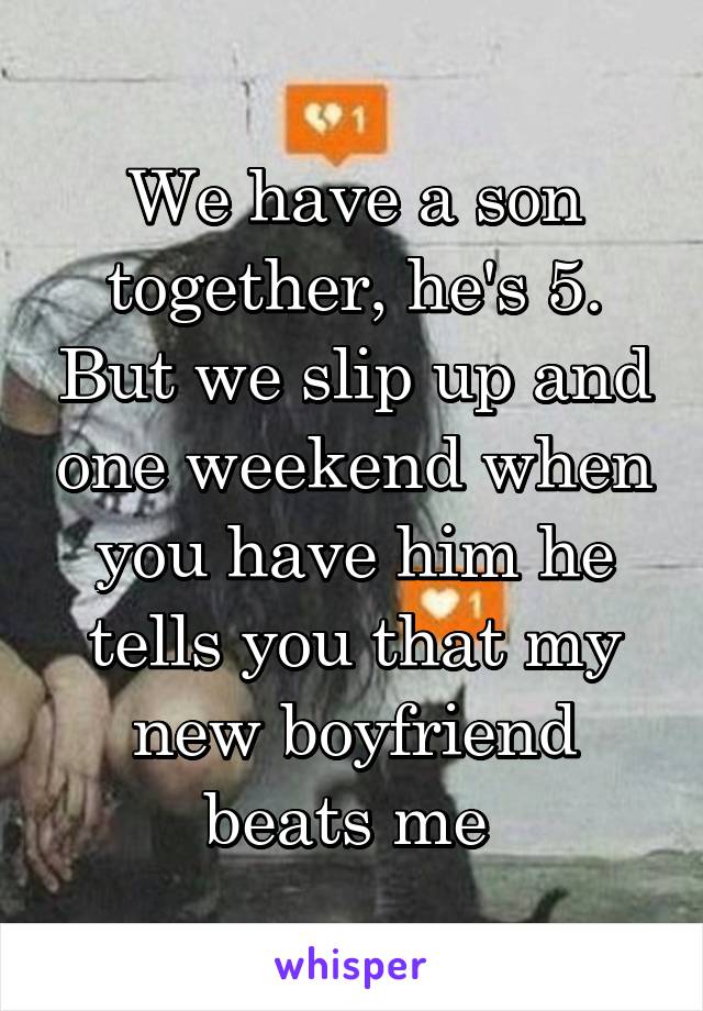 We have a son together, he's 5. But we slip up and one weekend when you have him he tells you that my new boyfriend beats me 