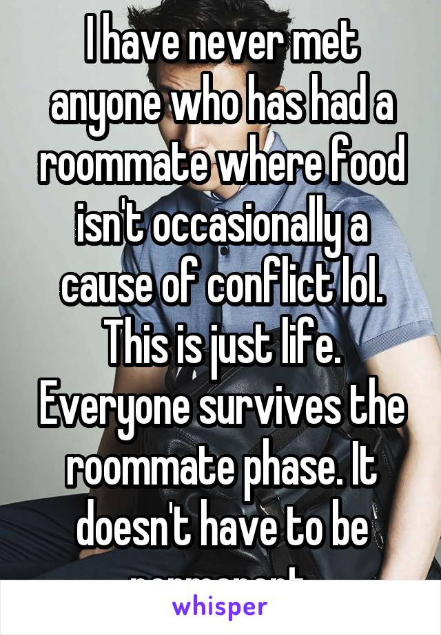 I have never met anyone who has had a roommate where food isn't occasionally a cause of conflict lol. This is just life. Everyone survives the roommate phase. It doesn't have to be permanent.