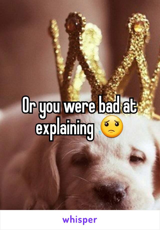 Or you were bad at explaining 😟