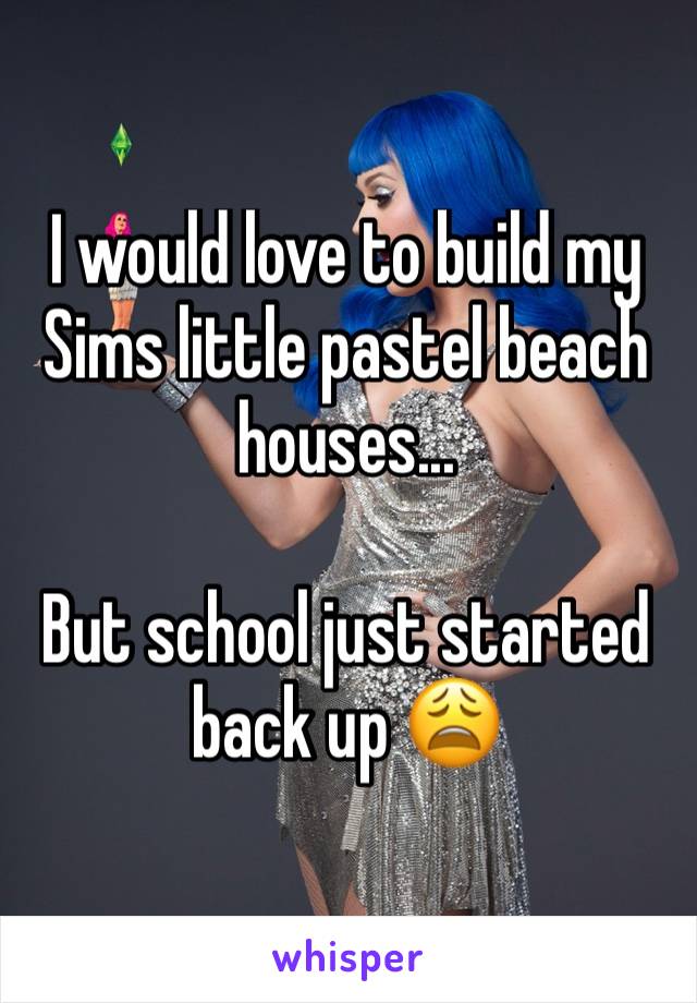 I would love to build my Sims little pastel beach houses...

But school just started back up 😩