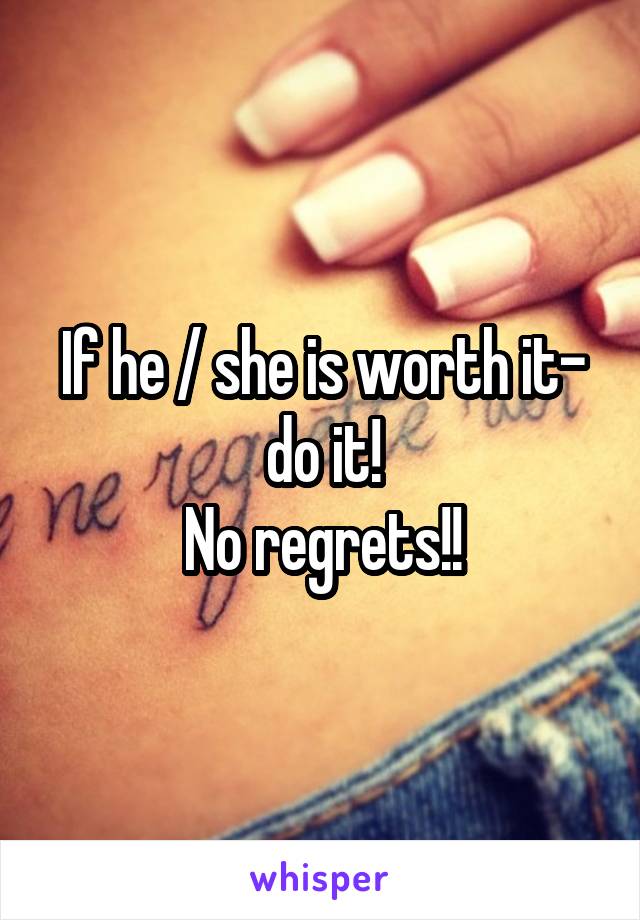 If he / she is worth it- do it!
No regrets!!