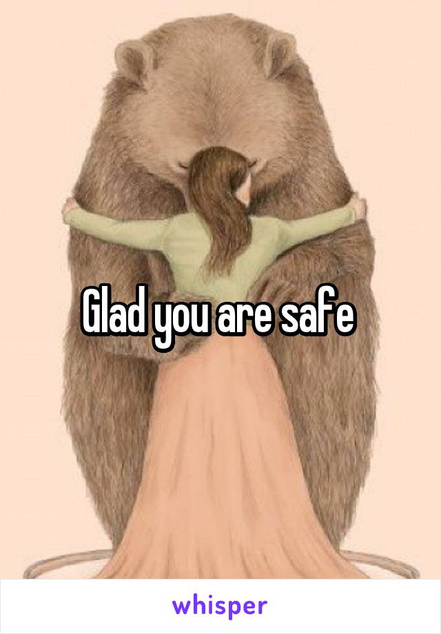 Glad you are safe 