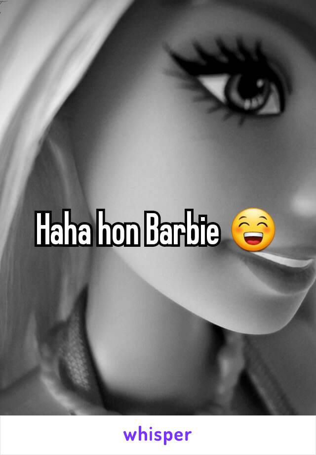 Haha hon Barbie 😁