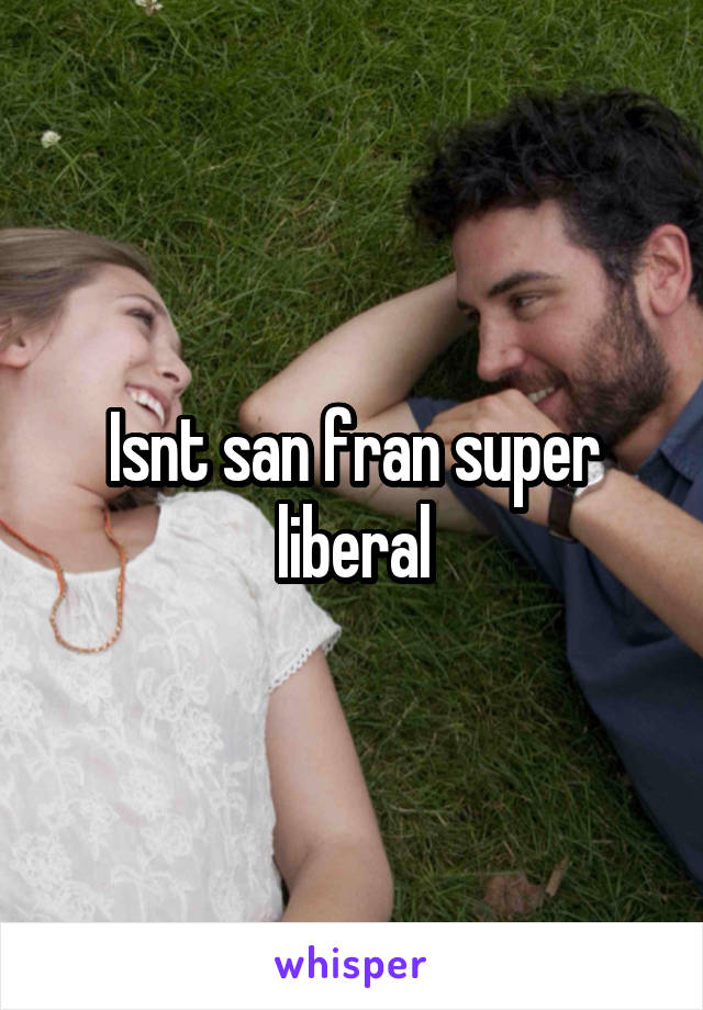 Isnt san fran super liberal