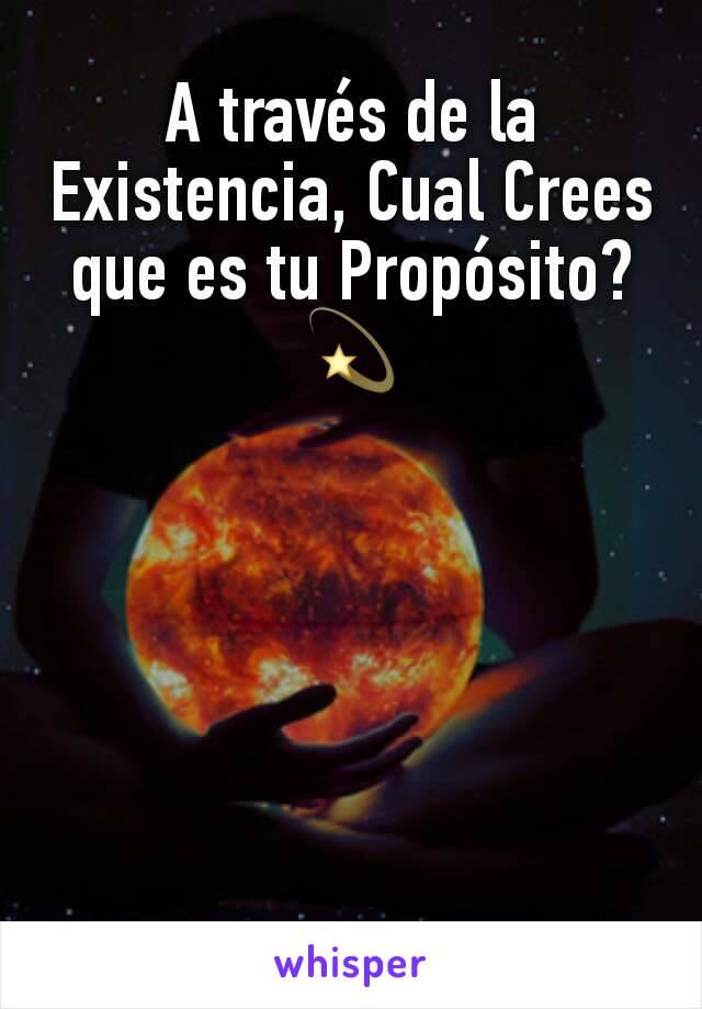 A través de la Existencia, Cual Crees que es tu Propósito?💫