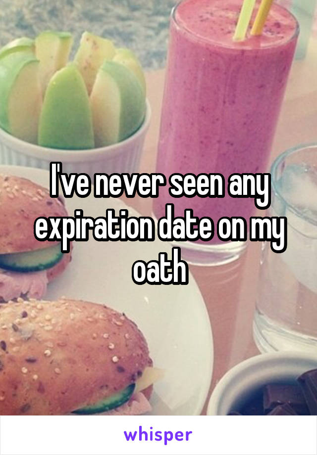 I've never seen any expiration date on my oath