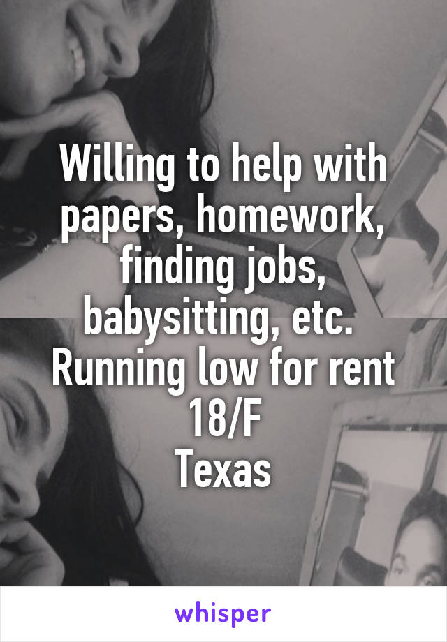 Willing to help with papers, homework, finding jobs, babysitting, etc. 
Running low for rent
18/F
Texas