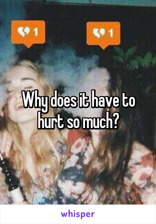 Why does it have to hurt so much?