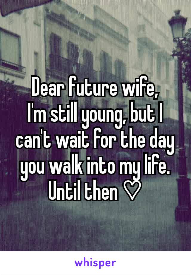 Dear future wife,
I'm still young, but I can't wait for the day you walk into my life. Until then ♡