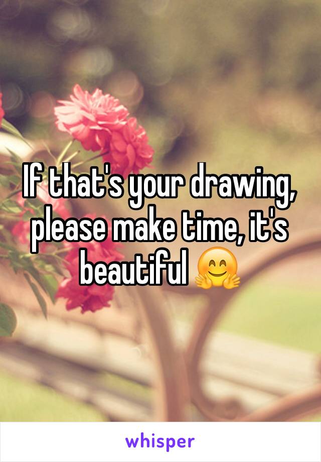 If that's your drawing, please make time, it's beautiful 🤗