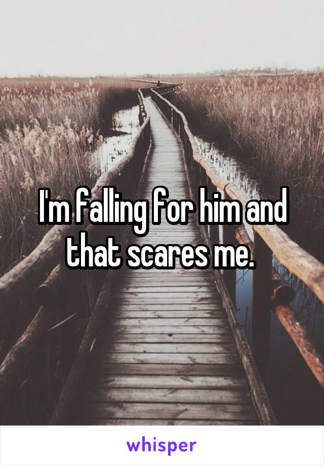 I'm falling for him and that scares me. 